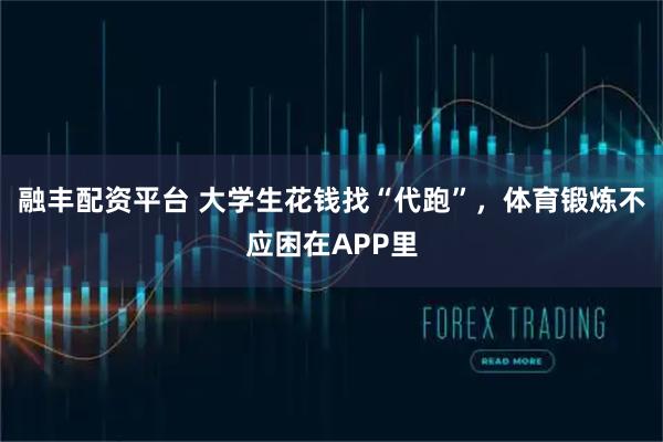 融丰配资平台 大学生花钱找“代跑”，体育锻炼不应困在APP里