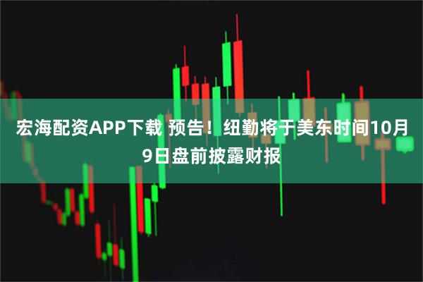 宏海配资APP下载 预告！纽勤将于美东时间10月9日盘前披露财报