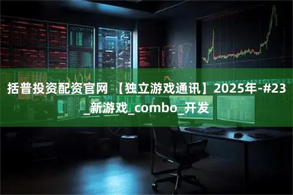 括普投资配资官网 【独立游戏通讯】2025年-#23_新游戏_combo_开发