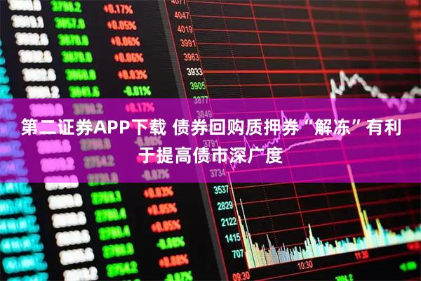 第二证券APP下载 债券回购质押券“解冻”有利于提高债市深广度