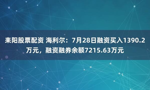 耒阳股票配资 海利尔：7月28日融资买入1390.2万元，融资融券余额7215.63万元