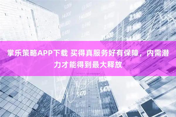 掌乐策略APP下载 买得真服务好有保障，内需潜力才能得到最大释放