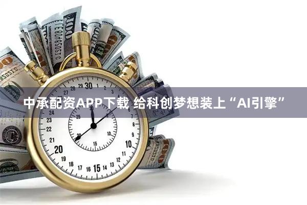 中承配资APP下载 给科创梦想装上“AI引擎”