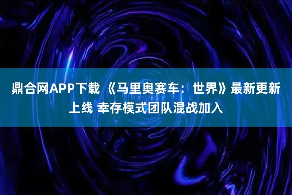 鼎合网APP下载 《马里奥赛车：世界》最新更新上线 幸存模式团队混战加入