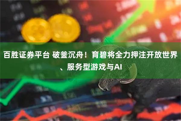 百胜证券平台 破釜沉舟！育碧将全力押注开放世界、服务型游戏与AI