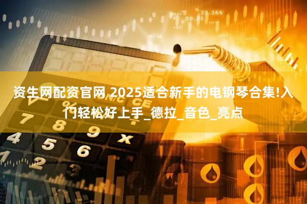 资生网配资官网 2025适合新手的电钢琴合集!入门轻松好上手_德拉_音色_亮点