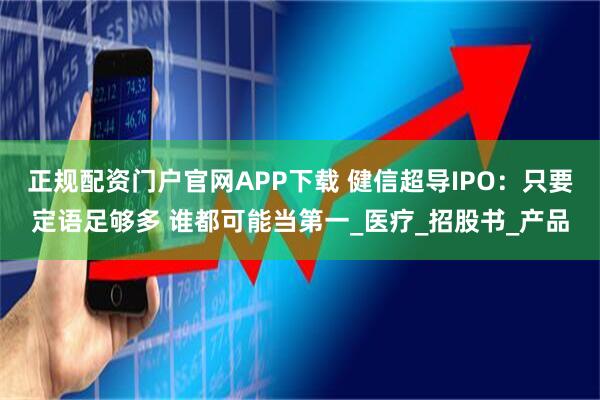正规配资门户官网APP下载 健信超导IPO：只要定语足够多 谁都可能当第一_医疗_招股书_产品