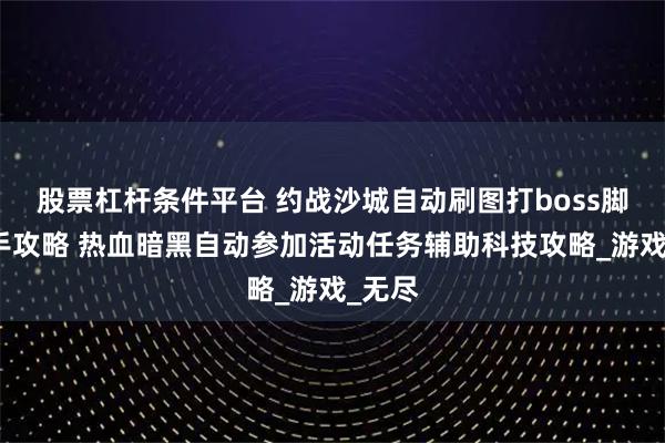 股票杠杆条件平台 约战沙城自动刷图打boss脚本助手攻略 热血暗黑自动参加活动任务辅助科技攻略_游戏_无尽
