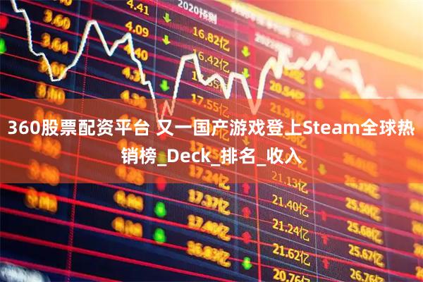 360股票配资平台 又一国产游戏登上Steam全球热销榜_Deck_排名_收入