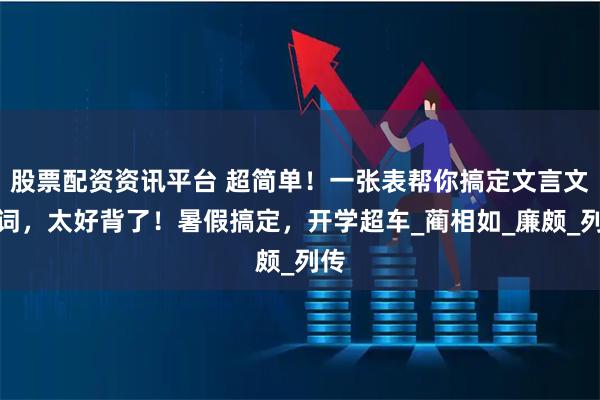 股票配资资讯平台 超简单！一张表帮你搞定文言文虚词，太好背了！暑假搞定，开学超车_蔺相如_廉颇_列传