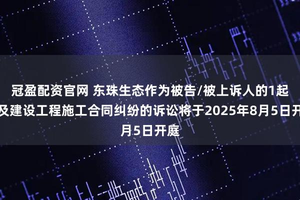冠盈配资官网 东珠生态作为被告/被上诉人的1起涉及建设工程施工合同纠纷的诉讼将于2025年8月5日开庭